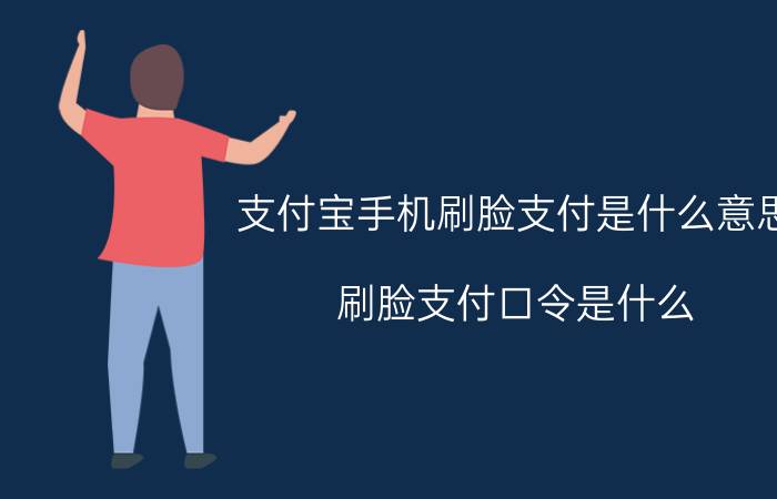 支付宝手机刷脸支付是什么意思 刷脸支付口令是什么？